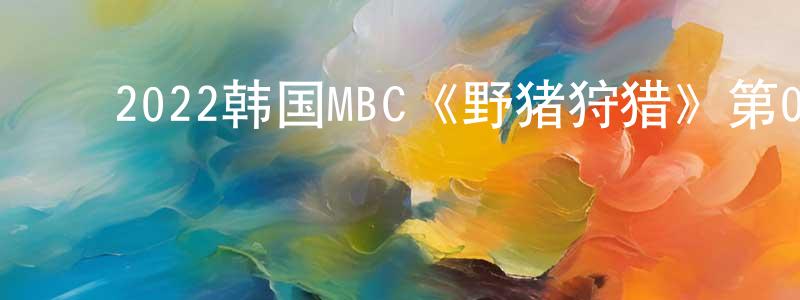 ﻿陈佳欣的动漫综艺大全,﻿2022韩国MBC《野猪狩猎》第04集[韩语中字]迅雷下载_电影天堂